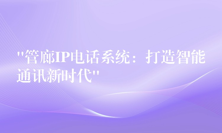 “管廊IP電話系統(tǒng)：打造智能通訊新時代”