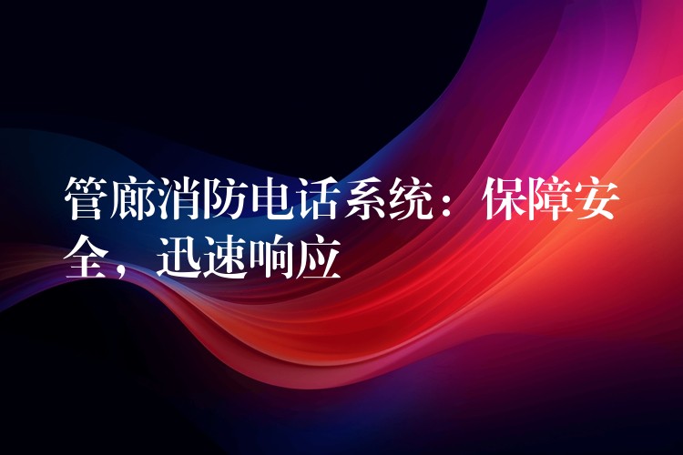 管廊消防電話系統(tǒng)：保障安全，迅速響應(yīng)