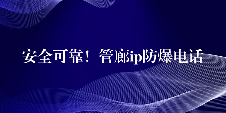 安全可靠！管廊ip防爆電話