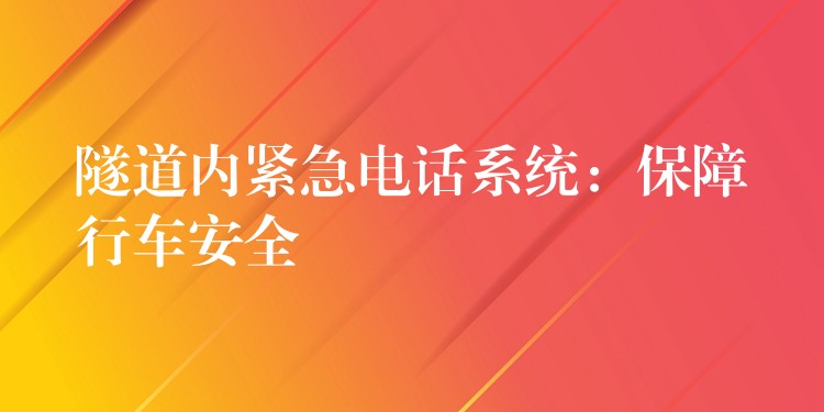 隧道內(nèi)緊急電話系統(tǒng):保障行車安全 隧道內(nèi)緊急電話系統(tǒng):保障行車安全
