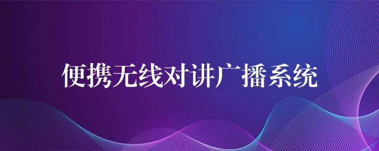 便攜無(wú)線對(duì)講廣播系統(tǒng) 便攜無(wú)線對(duì)講廣播系統(tǒng)