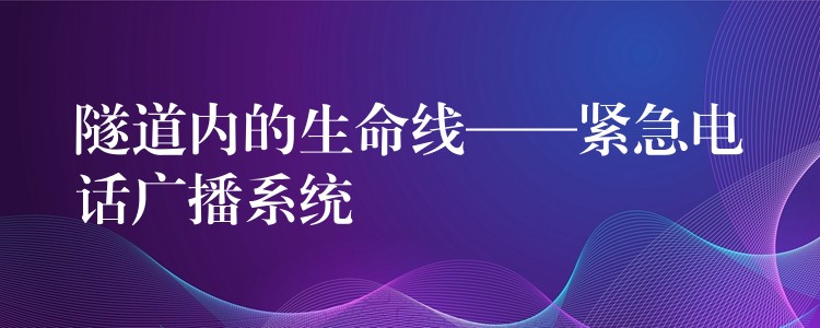 隧道內(nèi)的生命線——緊急電話廣播系統(tǒng) 隧道內(nèi)的生命線——緊急電話廣播系統(tǒng)