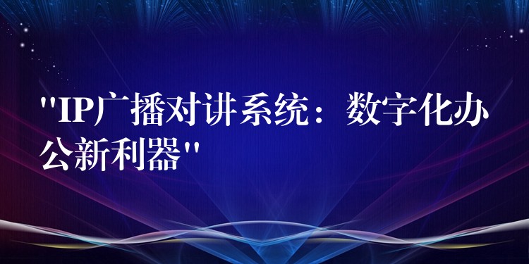 “IP廣播對講系統(tǒng):數(shù)字化辦公新利器” “IP廣播對講系統(tǒng):數(shù)字化辦公新利器”