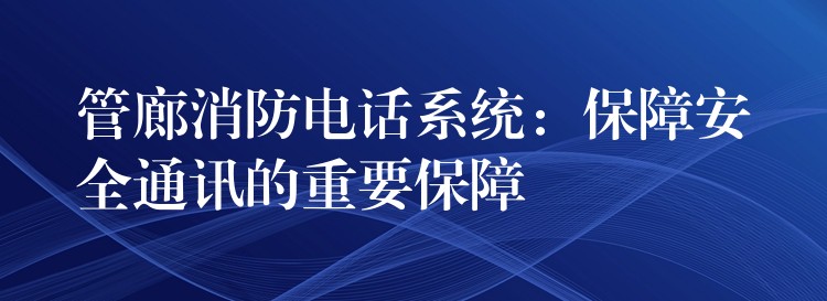 管廊消防電話(huà)系統(tǒng)：保障安全通訊的重要保障