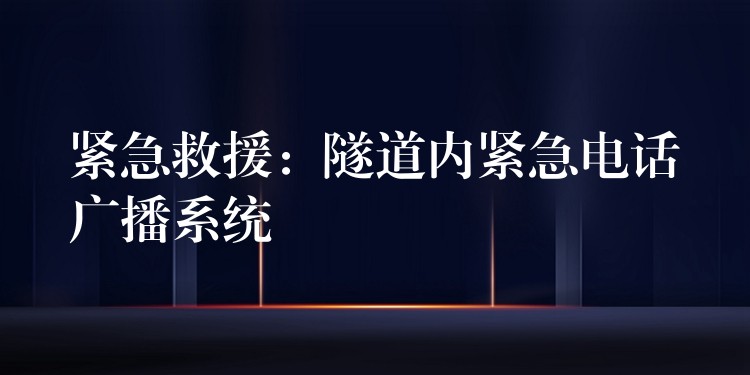 緊急救援:隧道內(nèi)緊急電話廣播系統(tǒng) 緊急救援:隧道內(nèi)緊急電話廣播系統(tǒng)