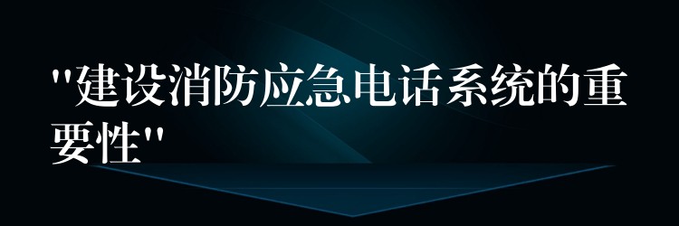 “建設(shè)消防應(yīng)急電話(huà)系統(tǒng)的重要性” “建設(shè)消防應(yīng)急電話(huà)系統(tǒng)的重要性”