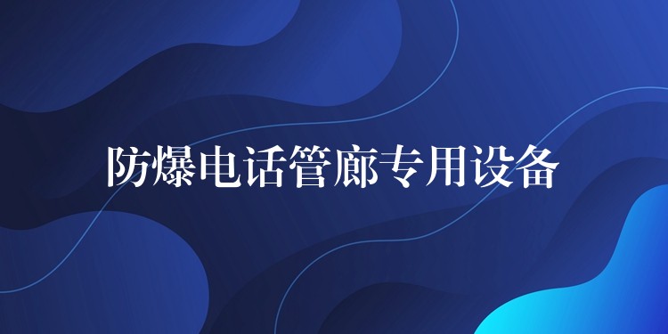 防爆電話管廊專用設備 防爆電話管廊專用設備