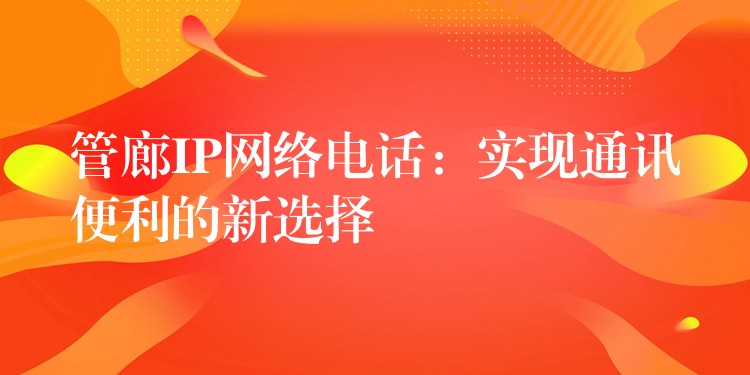 管廊IP網(wǎng)絡(luò)電話：實現(xiàn)通訊便利的新選擇