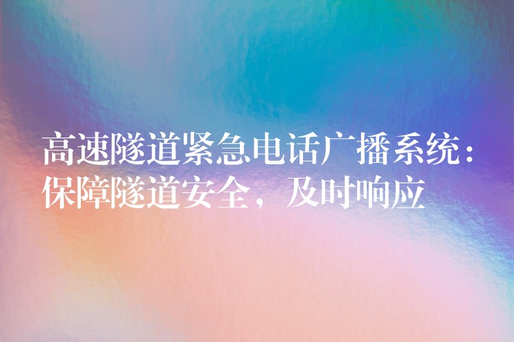 高速隧道緊急電話廣播系統(tǒng)：保障隧道安全，及時響應