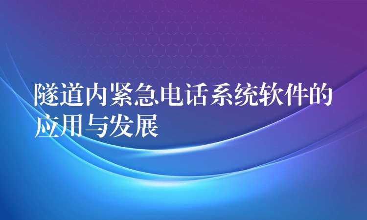 隧道內(nèi)緊急電話系統(tǒng)軟件的應(yīng)用與發(fā)展 隧道內(nèi)緊急電話系統(tǒng)軟件的應(yīng)用與發(fā)展