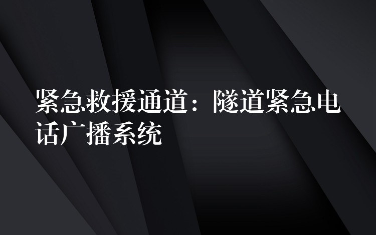 緊急救援通道:隧道緊急電話廣播系統(tǒng) 緊急救援通道:隧道緊急電話廣播系統(tǒng)