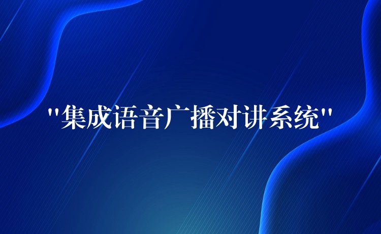 “集成語音廣播對講系統(tǒng)” “集成語音廣播對講系統(tǒng)”