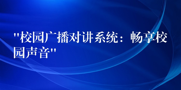 “校園廣播對(duì)講系統(tǒng):暢享校園聲音” “校園廣播對(duì)講系統(tǒng):暢享校園聲音”