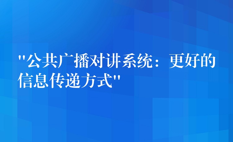  “公共廣播對(duì)講系統(tǒng)：更好的信息傳遞方式”