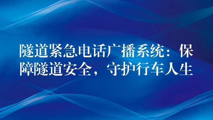 隧道緊急電話廣播系統(tǒng):保障隧道安全,守護(hù)行車人生 隧道緊急電話廣播系統(tǒng):保障隧道安全,守護(hù)行車人生