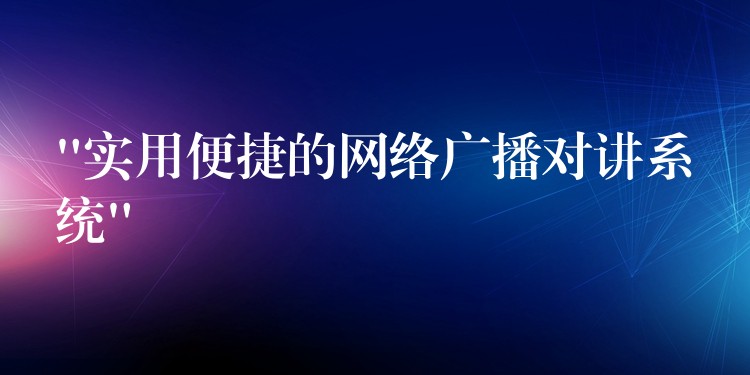 “實(shí)用便捷的網(wǎng)絡(luò)廣播對(duì)講系統(tǒng)” “實(shí)用便捷的網(wǎng)絡(luò)廣播對(duì)講系統(tǒng)”