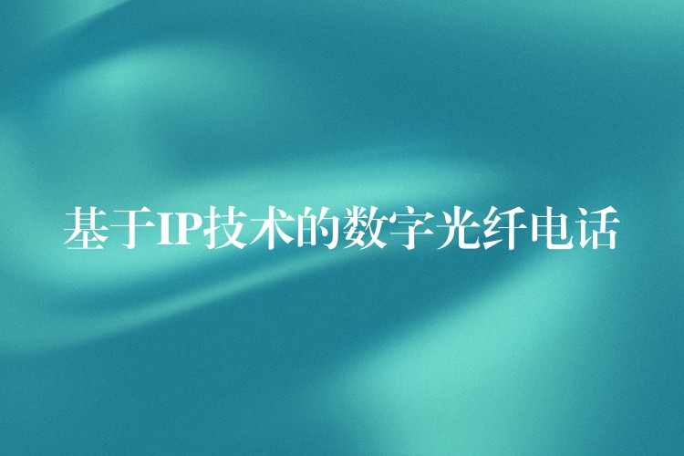 基于IP技術(shù)的數(shù)字光纖電話(huà) 基于IP技術(shù)的數(shù)字光纖電話(huà)