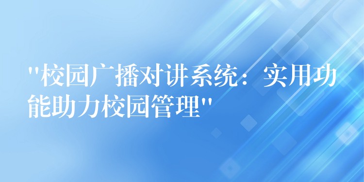 “校園廣播對講系統(tǒng)：實用功能助力校園管理”