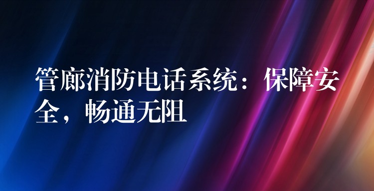 管廊消防電話系統(tǒng)：保障安全，暢通無(wú)阻