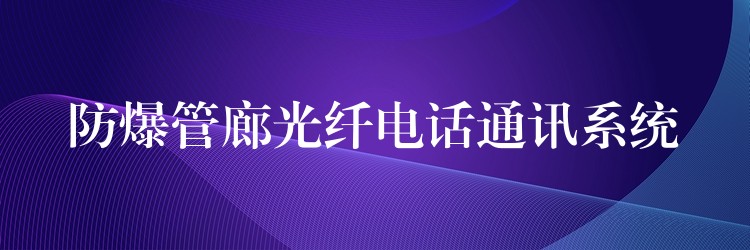 防爆管廊光纖電話通訊系統(tǒng) 防爆管廊光纖電話通訊系統(tǒng)