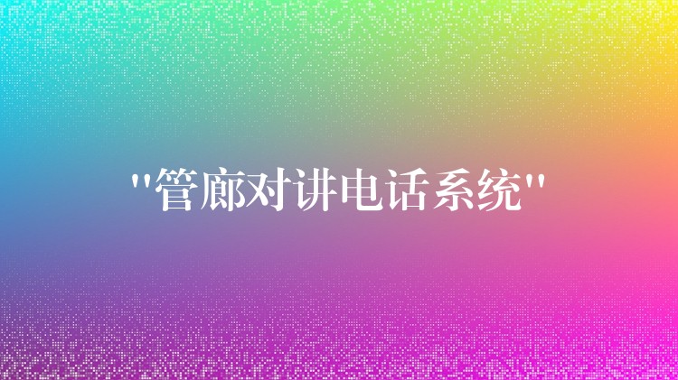  “管廊對(duì)講電話系統(tǒng)”