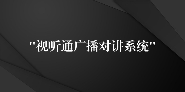 “視聽(tīng)通廣播對(duì)講系統(tǒng)”