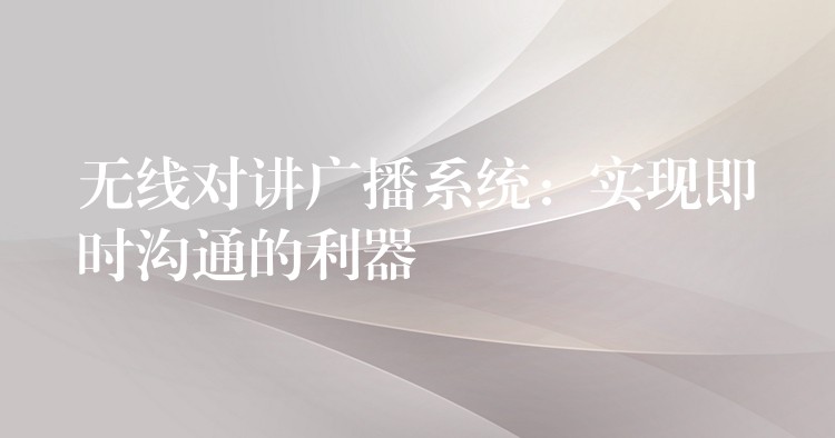 無線對講廣播系統(tǒng)：實現(xiàn)即時溝通的利器