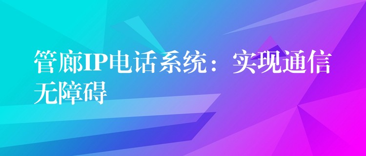 管廊IP電話系統(tǒng):實現(xiàn)通信無障礙 管廊IP電話系統(tǒng):實現(xiàn)通信無障礙