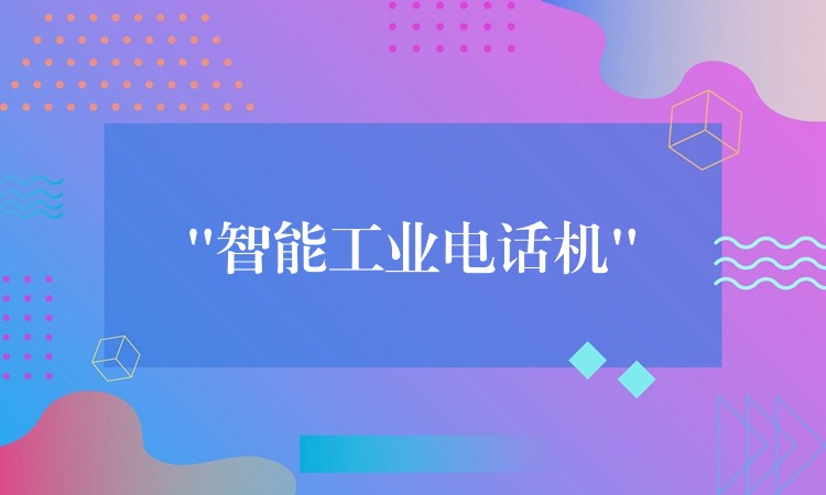 “智能工業(yè)電話機” “智能工業(yè)電話機”
