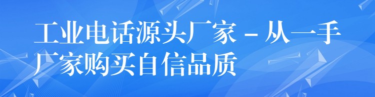 工業(yè)電話源頭廠家 – 從一手廠家購買自信品質(zhì) 工業(yè)電話源頭廠家 – 從一手廠家購買自信品質(zhì)