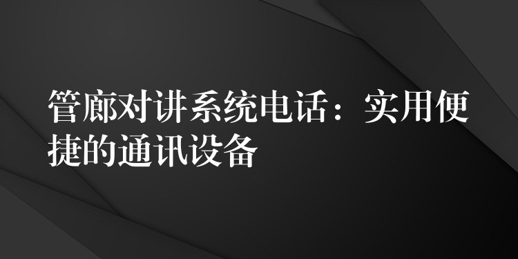 管廊對(duì)講系統(tǒng)電話:實(shí)用便捷的通訊設(shè)備 管廊對(duì)講系統(tǒng)電話:實(shí)用便捷的通訊設(shè)備