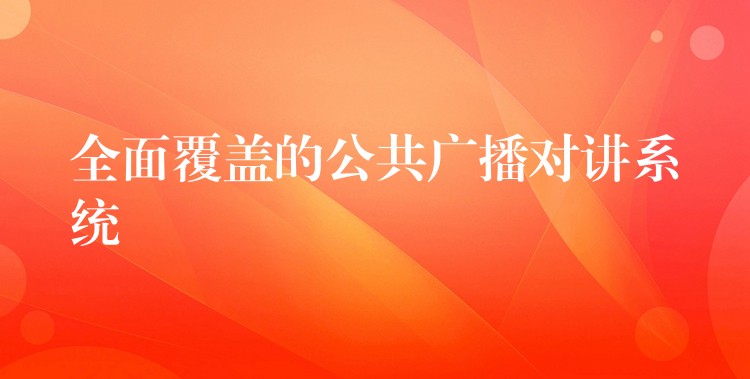 全面覆蓋的公共廣播對講系統(tǒng) 全面覆蓋的公共廣播對講系統(tǒng)