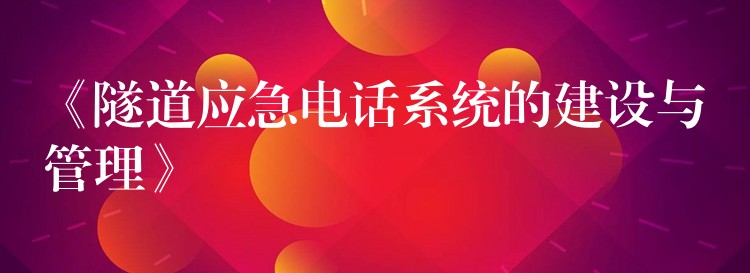《隧道應急電話系統(tǒng)的建設與管理》 《隧道應急電話系統(tǒng)的建設與管理》