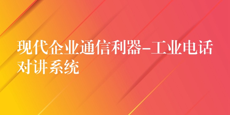 現(xiàn)代企業(yè)通信利器-工業(yè)電話對講系統(tǒng) 現(xiàn)代企業(yè)通信利器-工業(yè)電話對講系統(tǒng)