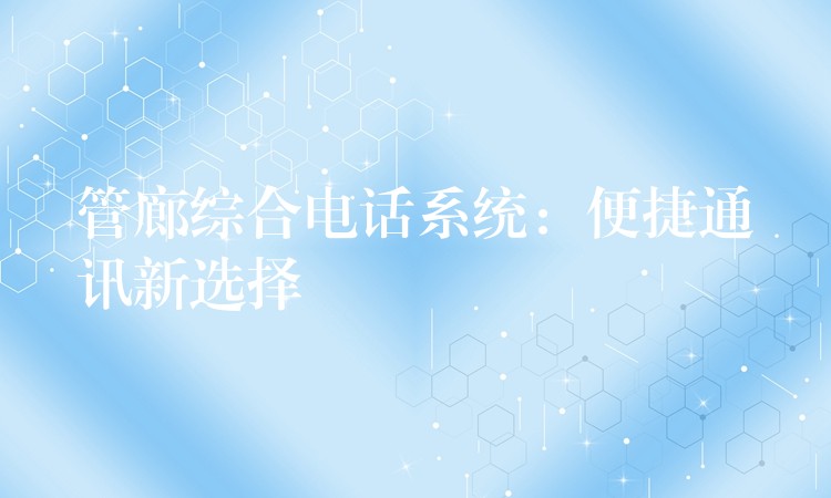管廊綜合電話系統(tǒng):便捷通訊新選擇 管廊綜合電話系統(tǒng):便捷通訊新選擇