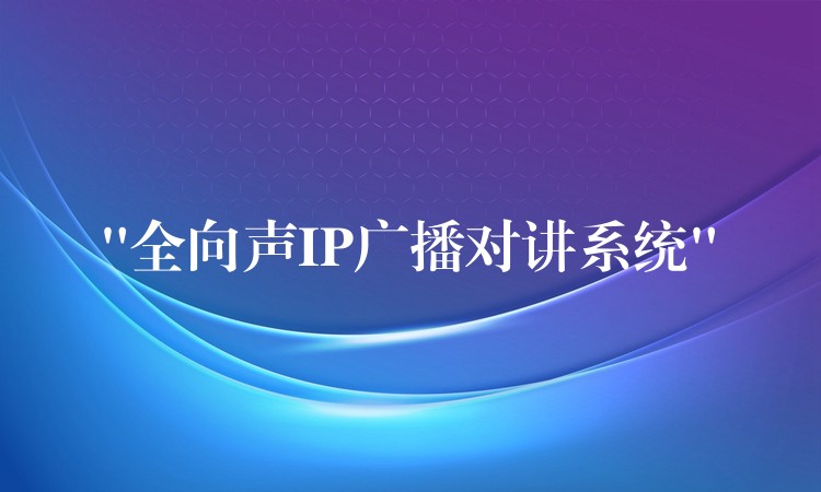 “全向聲IP廣播對(duì)講系統(tǒng)” “全向聲IP廣播對(duì)講系統(tǒng)”