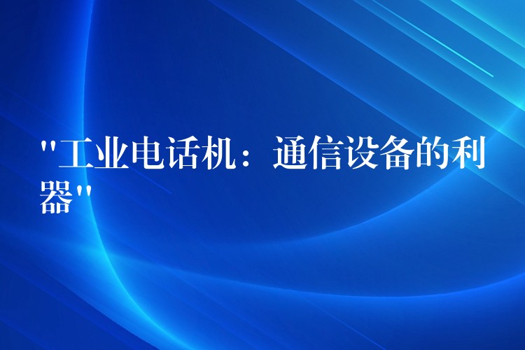 “工業(yè)電話機(jī):通信設(shè)備的利器” “工業(yè)電話機(jī):通信設(shè)備的利器”