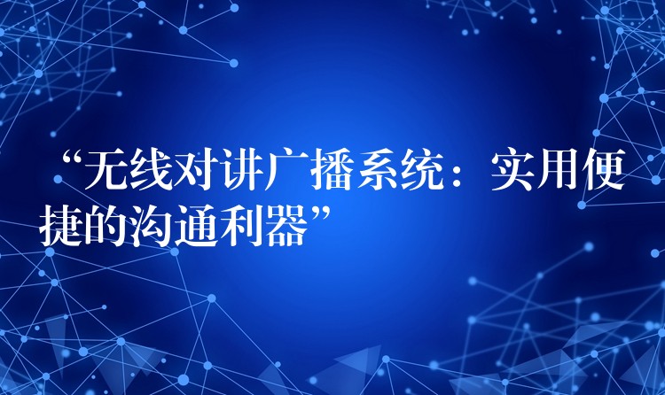  “無線對講廣播系統(tǒng)：實用便捷的溝通利器”