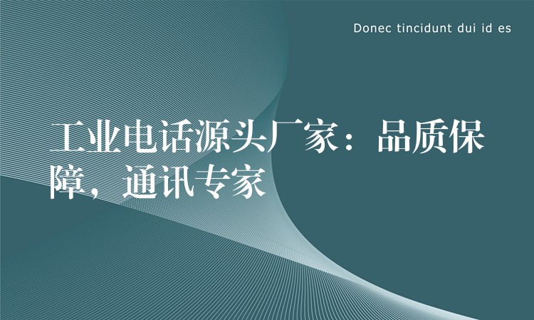  工業(yè)電話源頭廠家：品質(zhì)保障，通訊專家