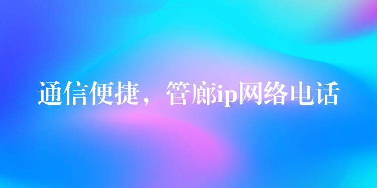  通信便捷，管廊ip網(wǎng)絡(luò)電話
