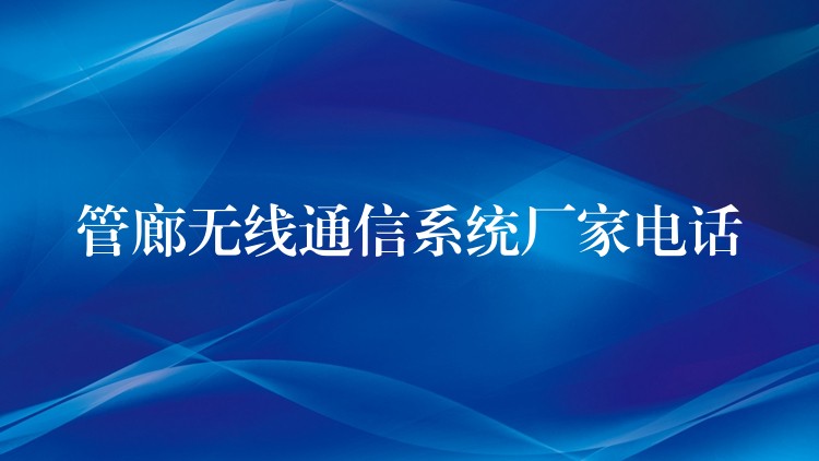 管廊無(wú)線通信系統(tǒng)廠家電話 管廊無(wú)線通信系統(tǒng)廠家電話