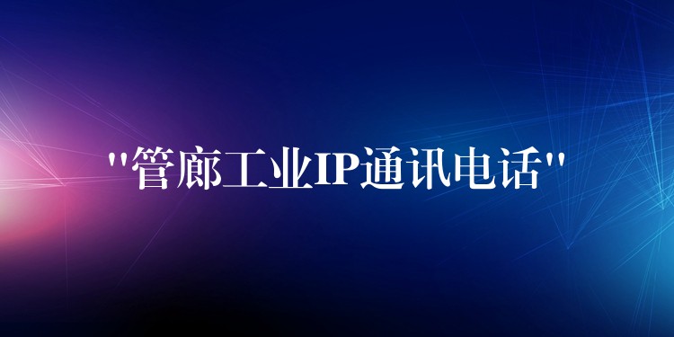 “管廊工業(yè)IP通訊電話” “管廊工業(yè)IP通訊電話”