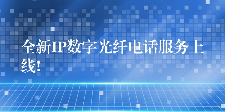  全新IP數(shù)字光纖電話服務上線!