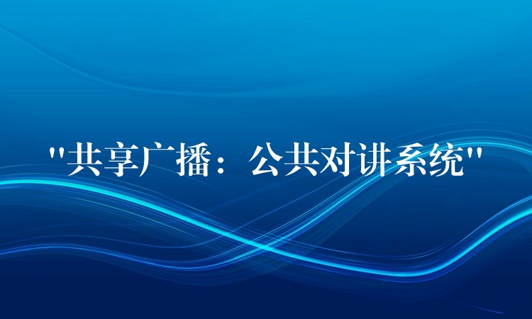 “共享廣播：公共對講系統(tǒng)”