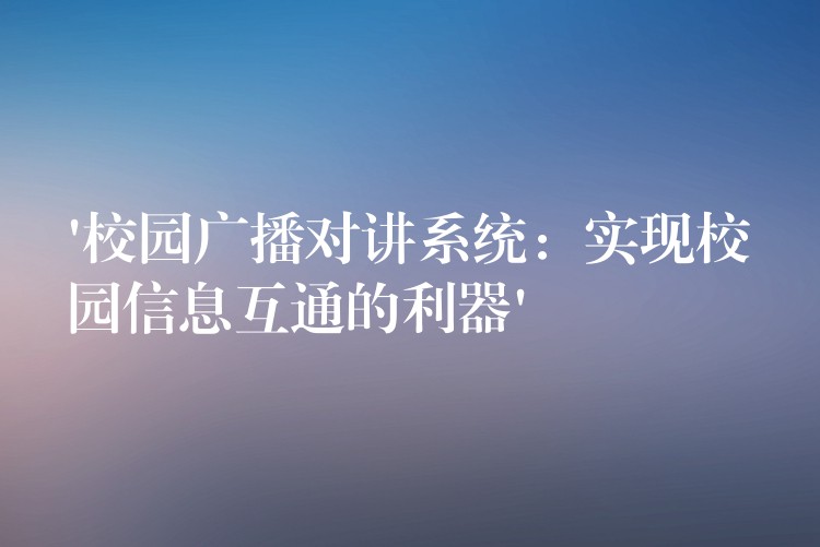  ‘校園廣播對講系統(tǒng)：實(shí)現(xiàn)校園信息互通的利器’