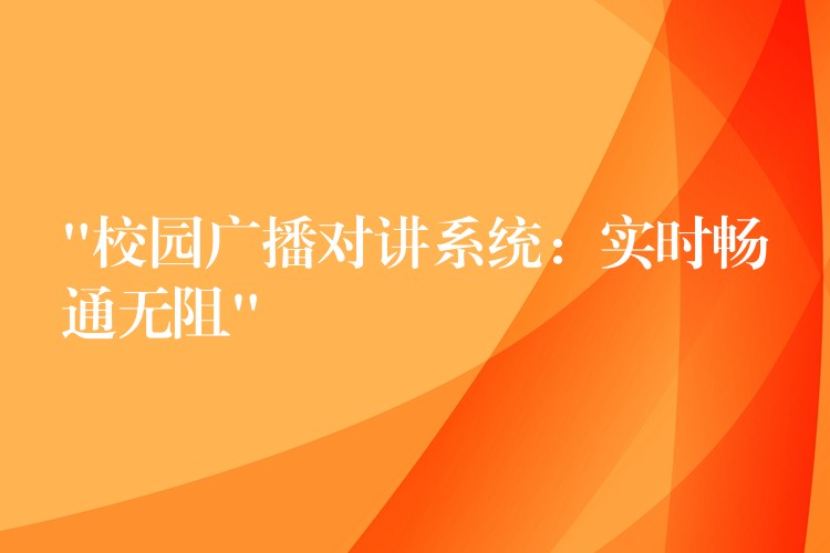  “校園廣播對(duì)講系統(tǒng)：實(shí)時(shí)暢通無阻”