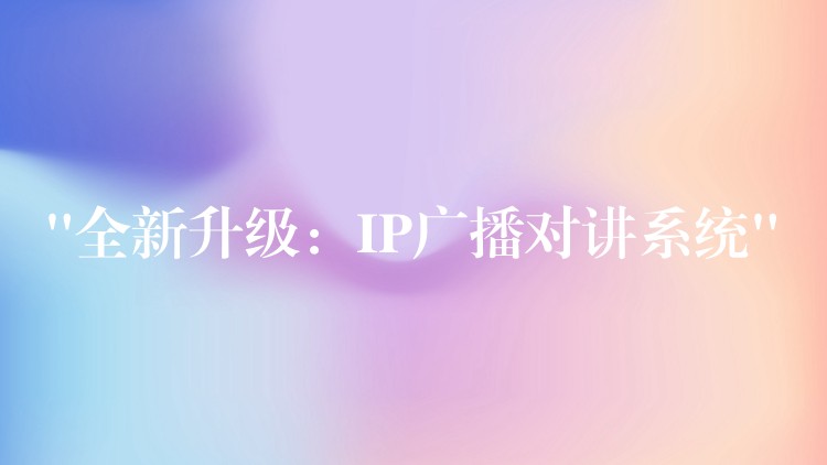“全新升級:IP廣播對講系統(tǒng)” “全新升級:IP廣播對講系統(tǒng)”