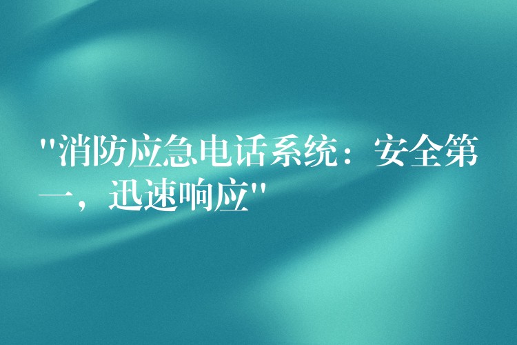  “消防應急電話系統(tǒng)：安全第一，迅速響應”