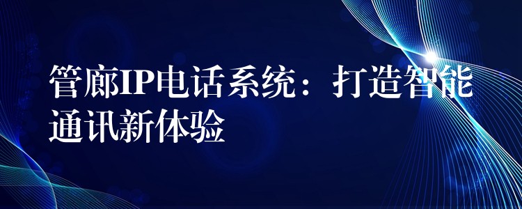 管廊IP電話系統(tǒng):打造智能通訊新體驗 管廊IP電話系統(tǒng):打造智能通訊新體驗