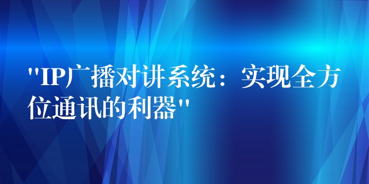 “IP廣播對(duì)講系統(tǒng):實(shí)現(xiàn)全方位通訊的利器” “IP廣播對(duì)講系統(tǒng):實(shí)現(xiàn)全方位通訊的利器”
